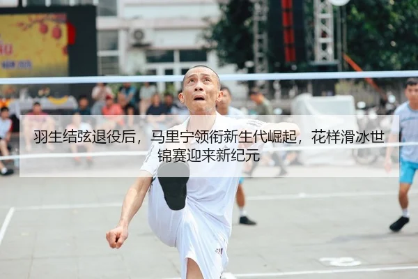 羽生结弦退役后，马里宁领衔新生代崛起，花样滑冰世锦赛迎来新纪元