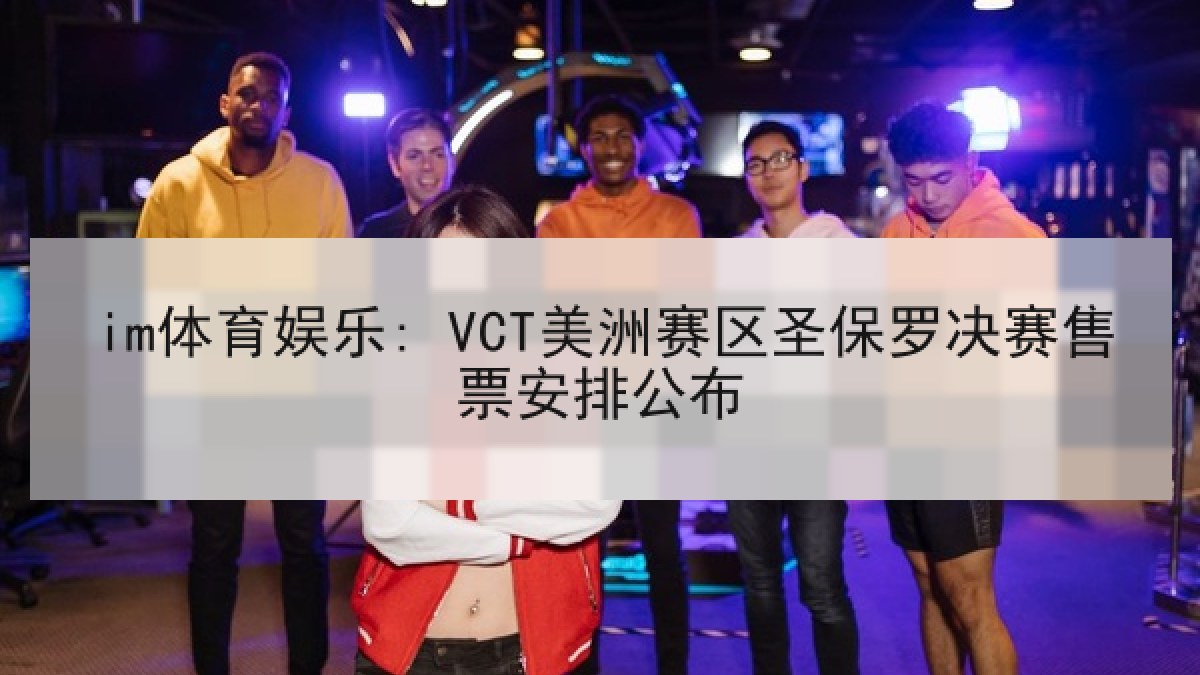 im体育娱乐: VCT美洲赛区圣保罗决赛售票安排公布
