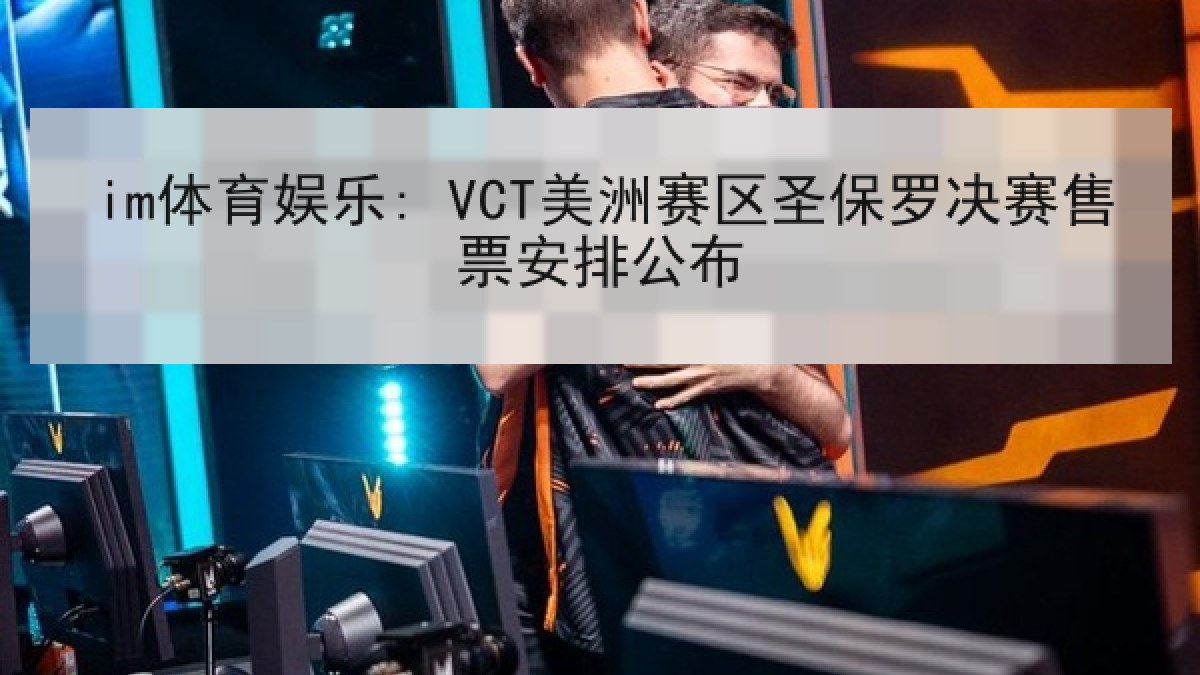 im体育娱乐: VCT美洲赛区圣保罗决赛售票安排公布
