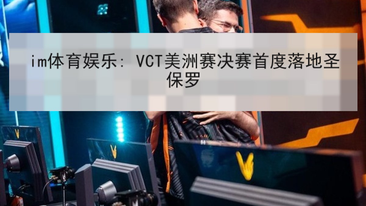 im体育娱乐: VCT美洲赛决赛首度落地圣保罗