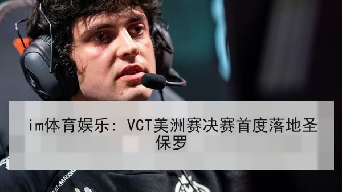 im体育娱乐: VCT美洲赛决赛首度落地圣保罗