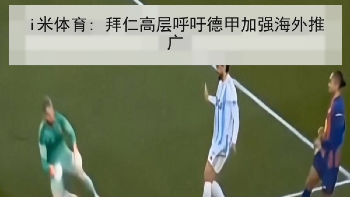 i米体育: 拜仁高层呼吁德甲加强海外推广