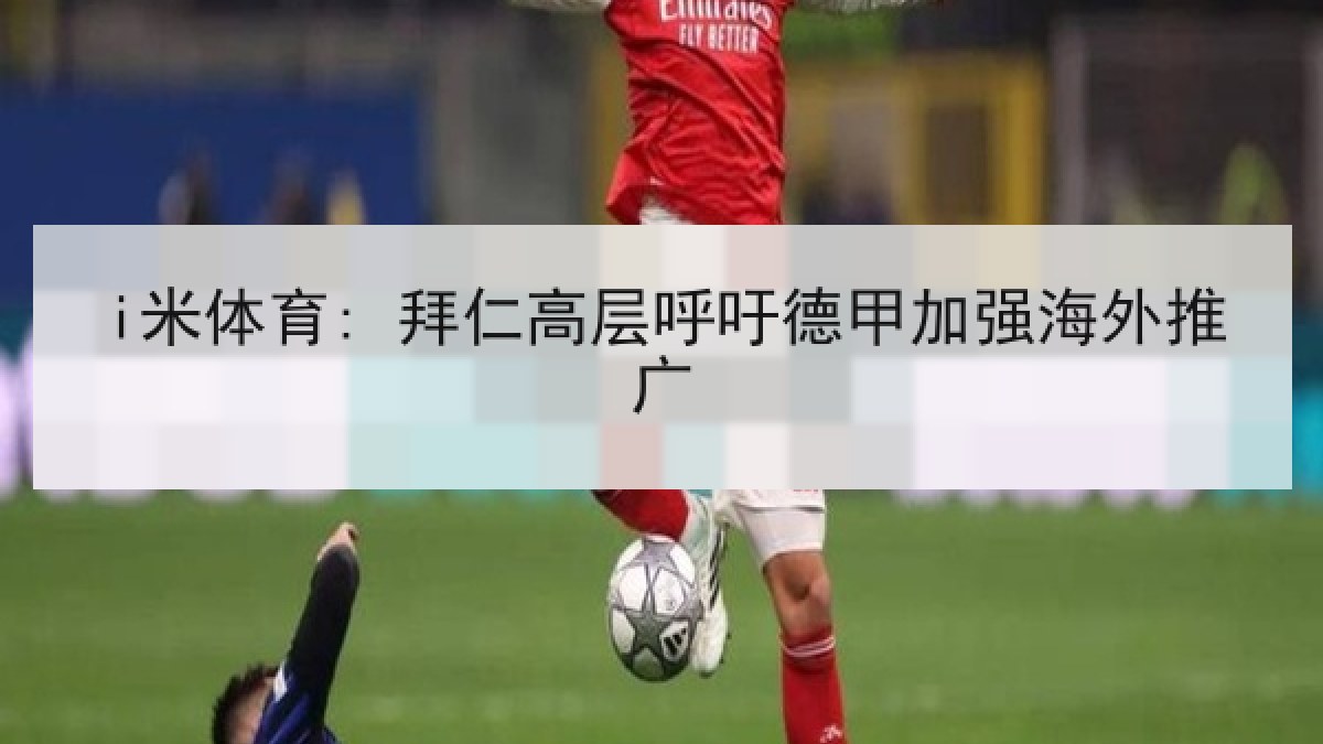 i米体育: 拜仁高层呼吁德甲加强海外推广
