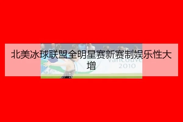 北美冰球联盟全明星赛新赛制娱乐性大增