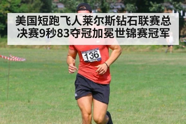 美国短跑飞人莱尔斯钻石联赛总决赛9秒83夺冠加冕世锦赛冠军