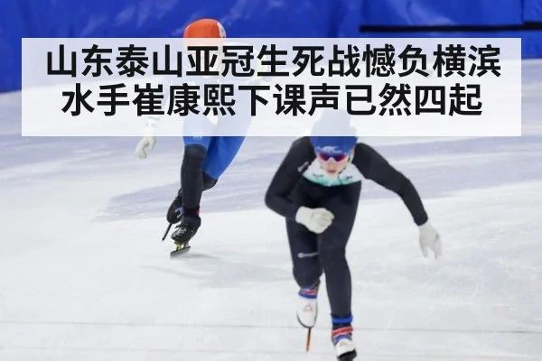 山东泰山亚冠生死战憾负横滨水手崔康熙下课声已然四起